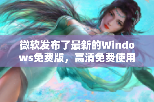 微软发布了最新的Windows免费版，高清免费使用，让你的电脑焕发新生！