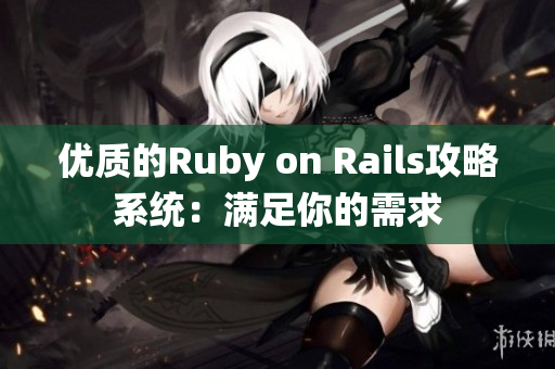 优质的Ruby on Rails攻略系统：满足你的需求