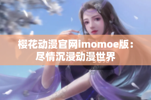 樱花动漫官网imomoe版：尽情沉浸动漫世界