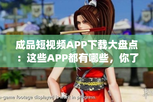 成品短视频APP下载大盘点：这些APP都有哪些，你了解吗？(1)