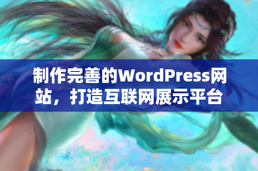 制作完善的WordPress网站，打造互联网展示平台