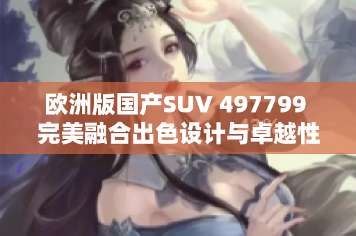 欧洲版国产SUV 497799 完美融合出色设计与卓越性能