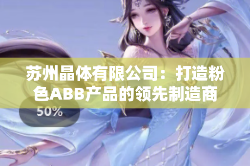 苏州晶体有限公司：打造粉色ABB产品的领先制造商