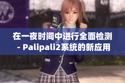 在一夜时间中进行全面检测 - Palipali2系统的新应用(1)