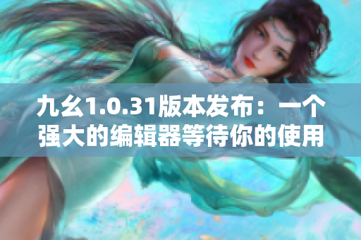 九幺1.0.31版本发布：一个强大的编辑器等待你的使用！