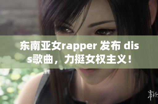 东南亚女rapper 发布 diss歌曲，力挺女权主义！