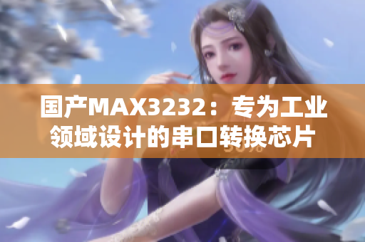 国产MAX3232：专为工业领域设计的串口转换芯片