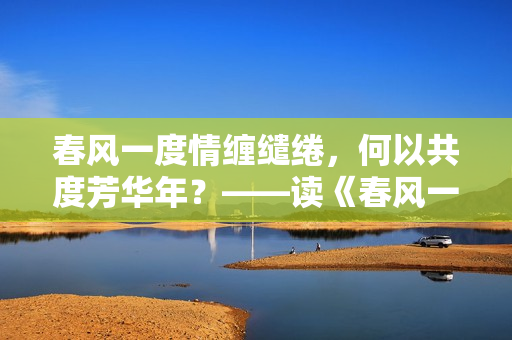 春风一度情缠缱绻，何以共度芳华年？——读《春风一度共缠情》感言