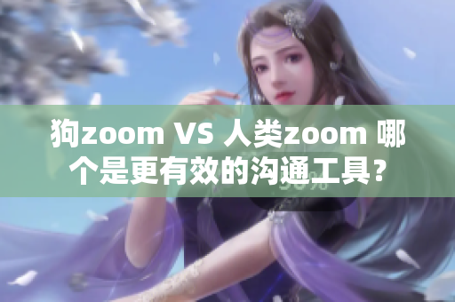 狗zoom VS 人类zoom 哪个是更有效的沟通工具？