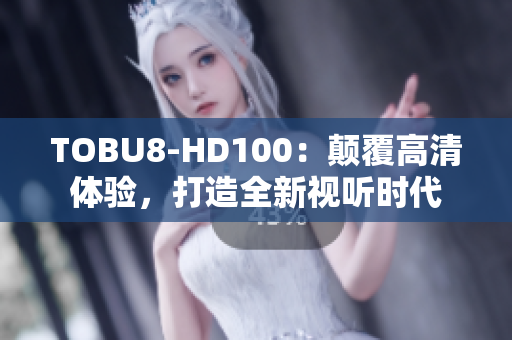 TOBU8-HD100：颠覆高清体验，打造全新视听时代