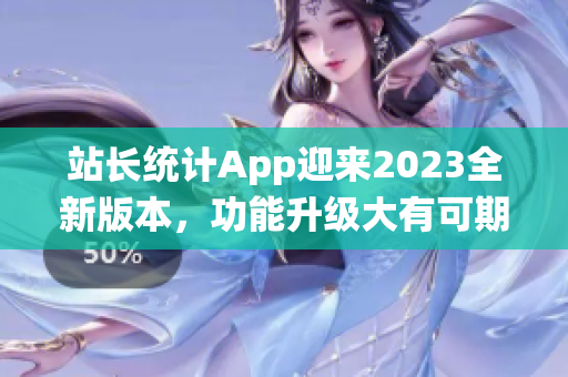 站长统计App迎来2023全新版本，功能升级大有可期