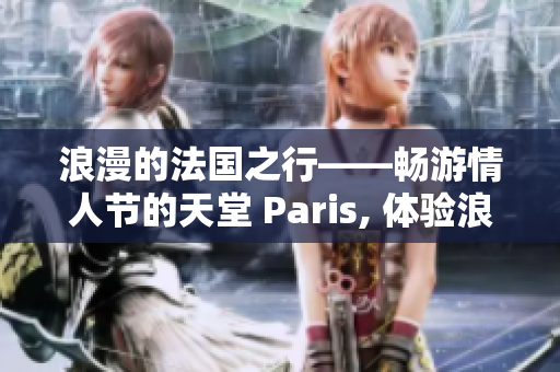 浪漫的法国之行——畅游情人节的天堂 Paris, 体验浪漫之旅。