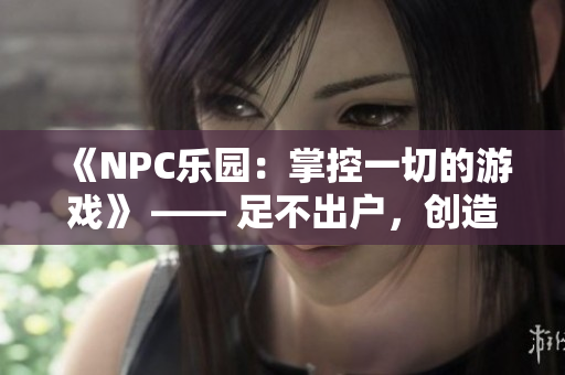 《NPC乐园：掌控一切的游戏》 —— 足不出户，创造全新世界