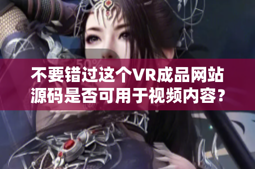 不要错过这个VR成品网站源码是否可用于视频内容？