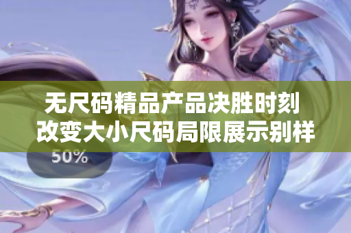 无尺码精品产品决胜时刻 改变大小尺码局限展示别样魅力