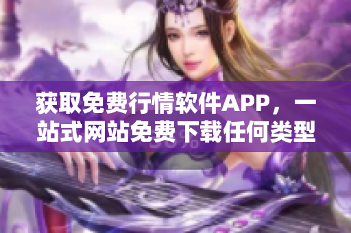 获取免费行情软件APP，一站式网站免费下载任何类型行情软件