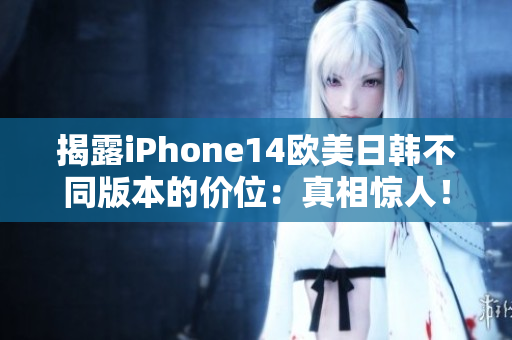 揭露iPhone14欧美日韩不同版本的价位：真相惊人！