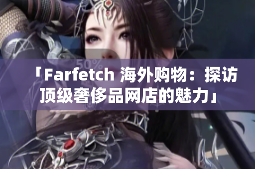 「Farfetch 海外购物：探访顶级奢侈品网店的魅力」