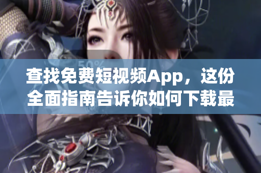 查找免费短视频App，这份全面指南告诉你如何下载最好的App！