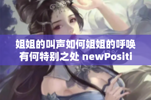 姐姐的叫声如何姐姐的呼唤有何特别之处 newPosition