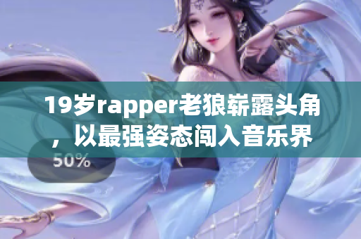 19岁rapper老狼崭露头角，以最强姿态闯入音乐界