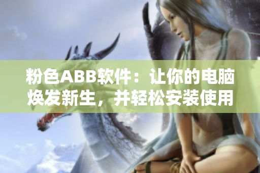 粉色ABB软件：让你的电脑焕发新生，并轻松安装使用