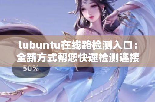 lubuntu在线路检测入口：全新方式帮您快速检测连接状态