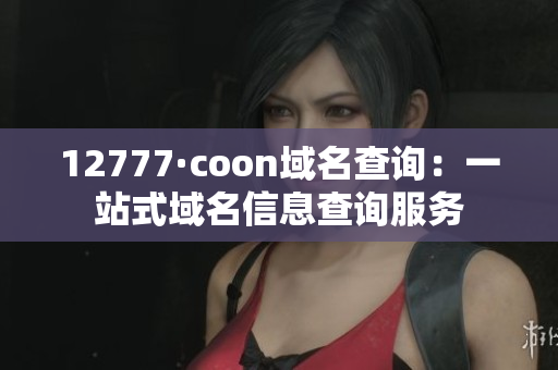 12777·coon域名查询：一站式域名信息查询服务