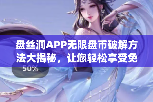 盘丝洞APP无限盘币破解方法大揭秘，让您轻松享受免费服务(1)