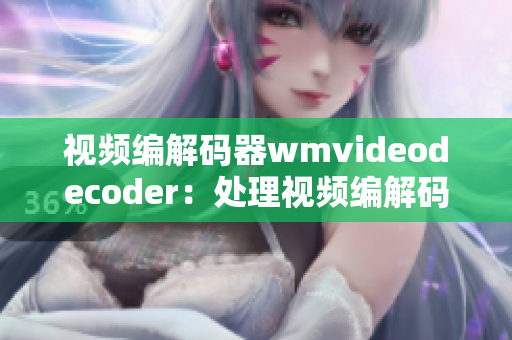 视频编解码器wmvideodecoder：处理视频编解码的利器