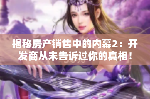 揭秘房产销售中的内幕2：开发商从未告诉过你的真相！