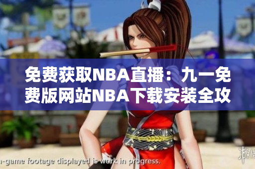 免费获取NBA直播：九一免费版网站NBA下载安装全攻略