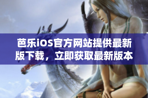 芭乐iOS官方网站提供最新版下载，立即获取最新版本!(1)