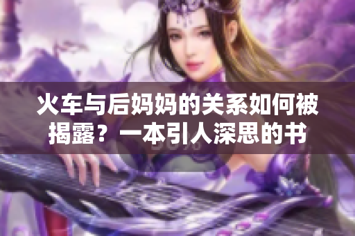 火车与后妈妈的关系如何被揭露？一本引人深思的书