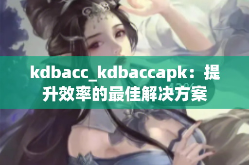 kdbacc_kdbaccapk：提升效率的最佳解决方案