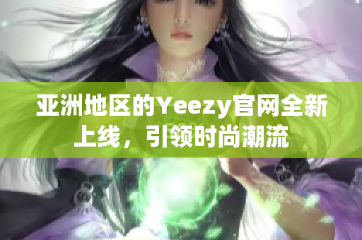 亚洲地区的Yeezy官网全新上线，引领时尚潮流