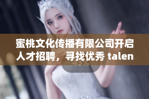 蜜桃文化传播有限公司开启人才招聘，寻找优秀 talents!(1)