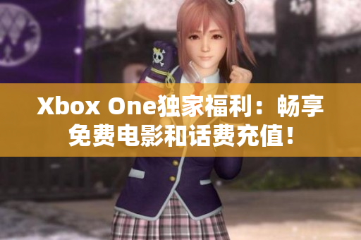 Xbox One独家福利：畅享免费电影和话费充值！