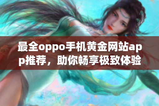 最全oppo手机黄金网站app推荐，助你畅享极致体验！