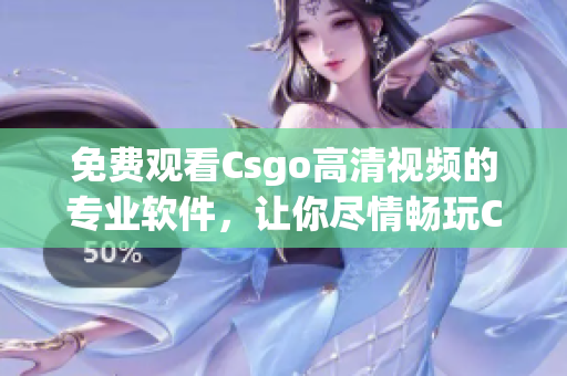 免费观看Csgo高清视频的专业软件，让你尽情畅玩CSGO！