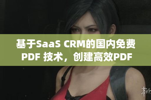 基于SaaS CRM的国内免费 PDF 技术，创建高效PDF工具(1)