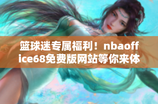 篮球迷专属福利！nbaoffice68免费版网站等你来体验