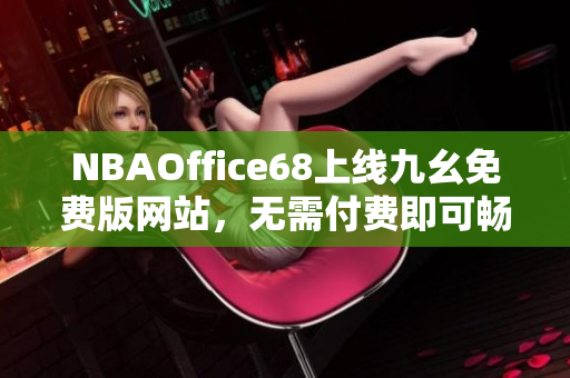 NBAOffice68上线九幺免费版网站，无需付费即可畅享NBA精彩内容