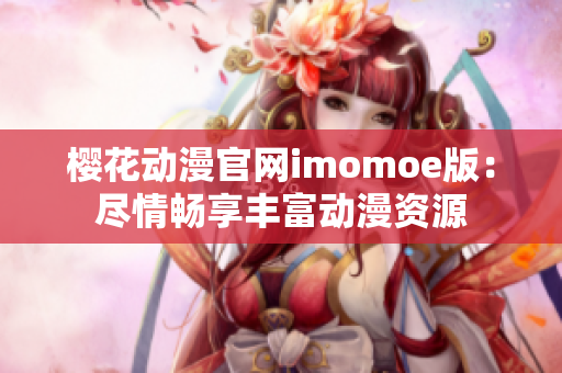 樱花动漫官网imomoe版：尽情畅享丰富动漫资源