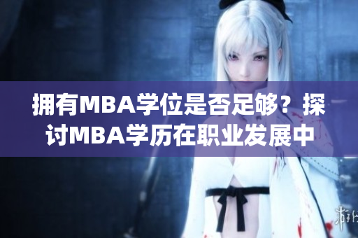 拥有MBA学位是否足够？探讨MBA学历在职业发展中的实际意义(1)