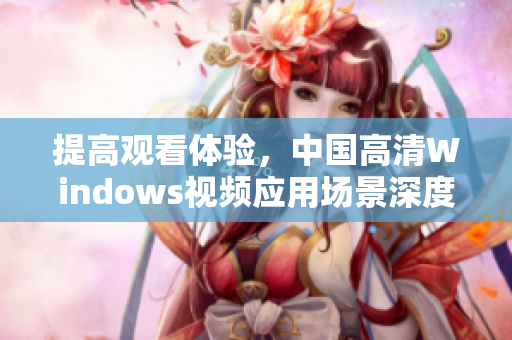 提高观看体验，中国高清Windows视频应用场景深度解析