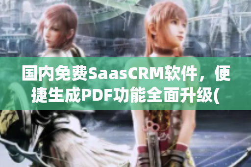 国内免费SaasCRM软件，便捷生成PDF功能全面升级(1)