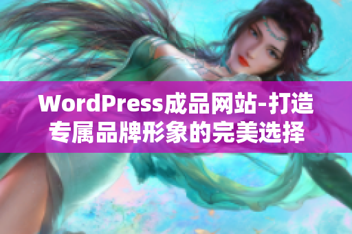 WordPress成品网站-打造专属品牌形象的完美选择