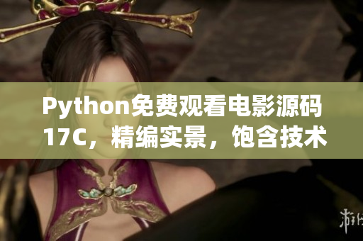 Python免费观看电影源码 17C，精编实景，饱含技术探讨