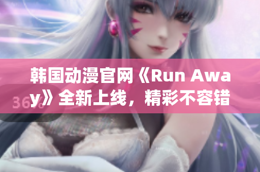 韩国动漫官网《Run Away》全新上线，精彩不容错过